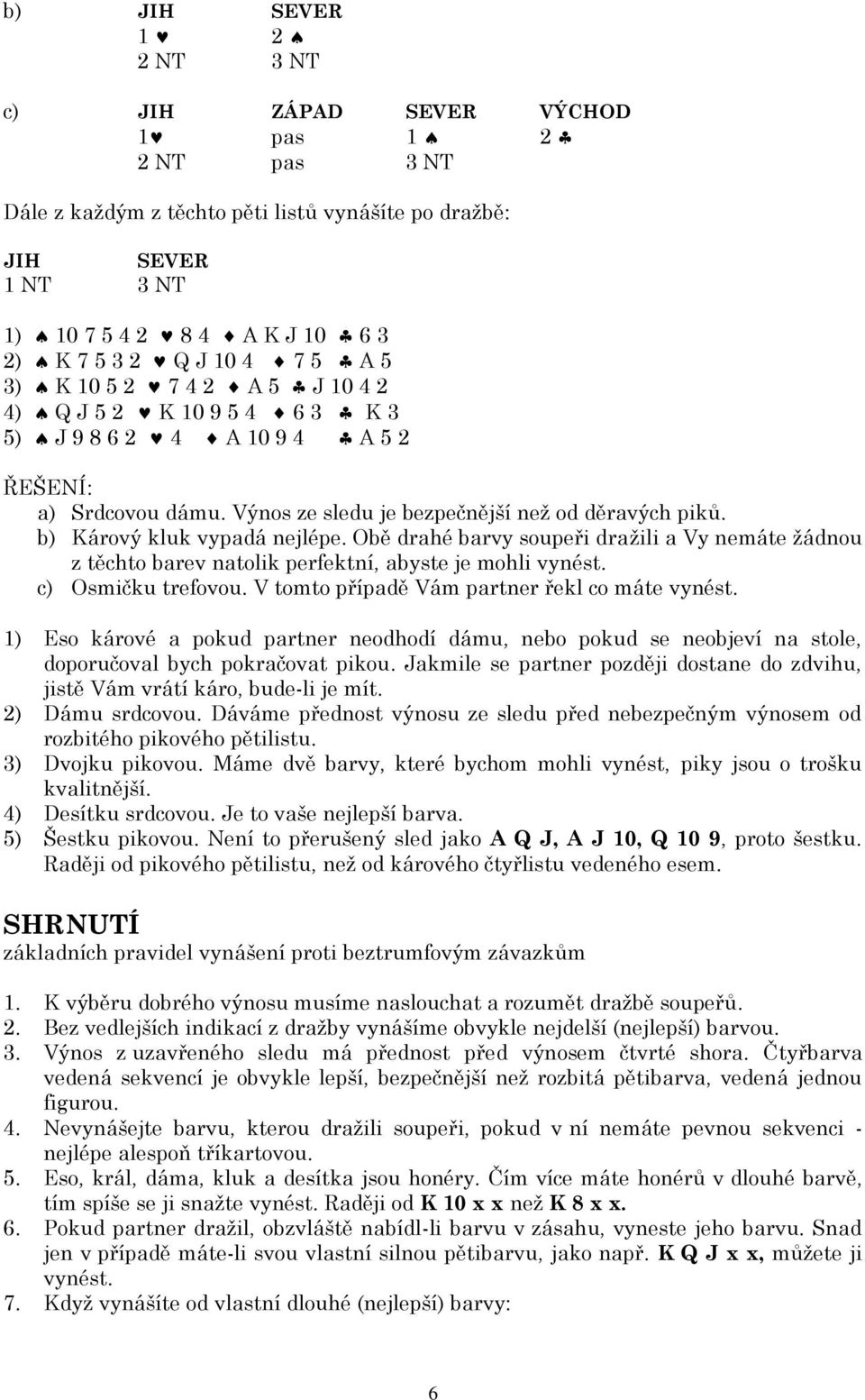 Obě drahé barvy soupeři dražili a Vy nemáte žádnou z těchto barev natolik perfektní, abyste je mohli vynést. c) Osmičku trefovou. V tomto případě Vám partner řekl co máte vynést.