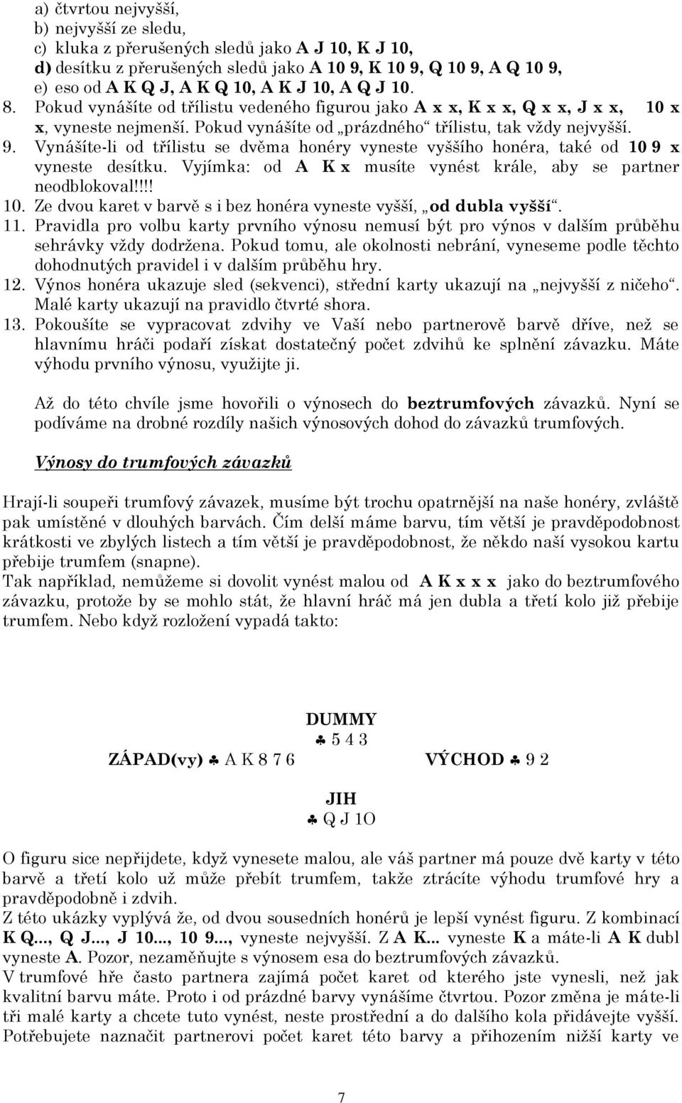 Vynášíte-li od třílistu se dvěma honéry vyneste vyššího honéra, také od 10 9 x vyneste desítku. Vyjímka: od A K x musíte vynést krále, aby se partner neodblokoval!!!! 10. Ze dvou karet v barvě s i bez honéra vyneste vyšší, od dubla vyšší.