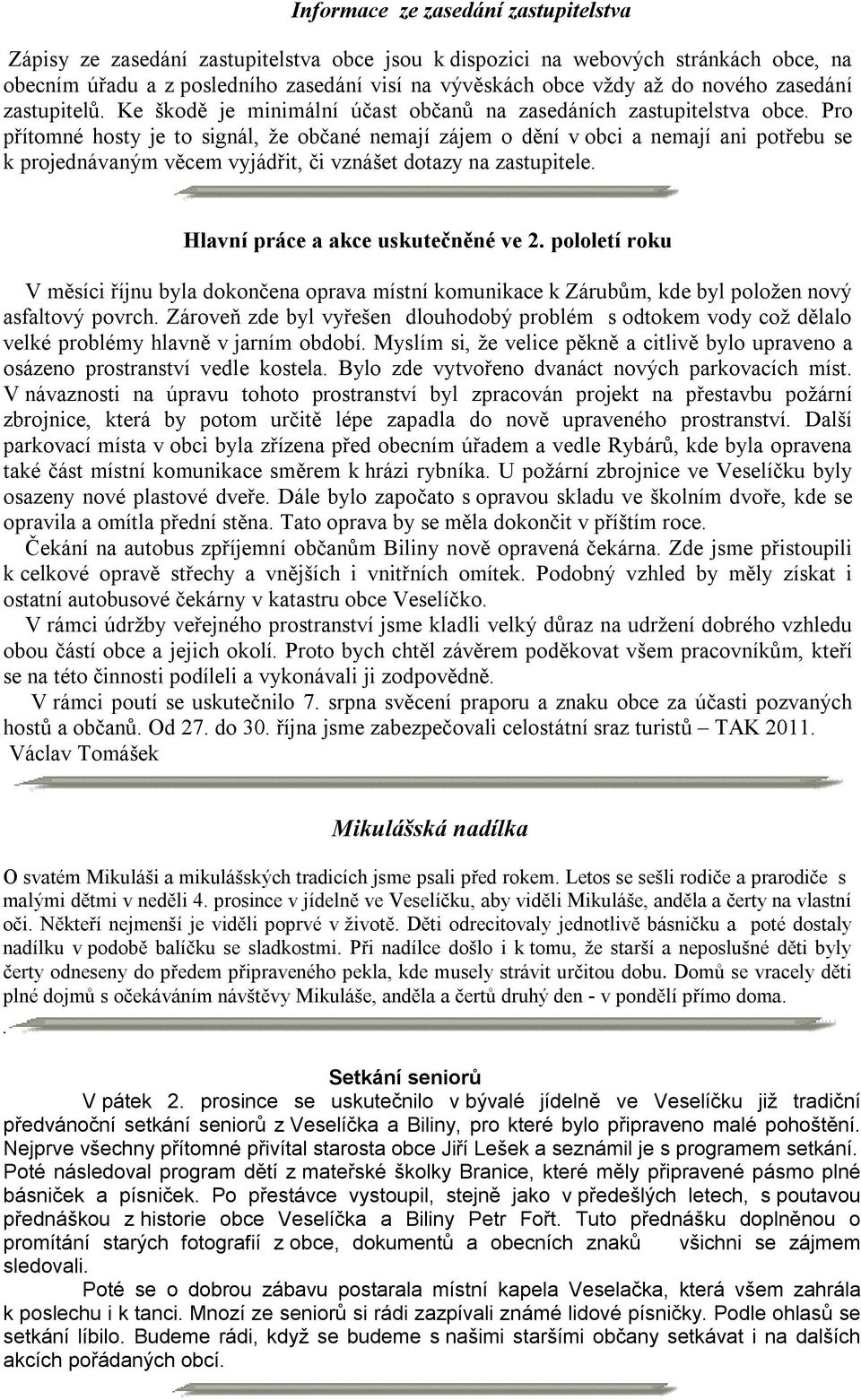 Pro přítomné hosty je to signál, že občané nemají zájem o dění v obci a nemají ani potřebu se k projednávaným věcem vyjádřit, či vznášet dotazy na zastupitele. Hlavní práce a akce uskutečněné ve 2.