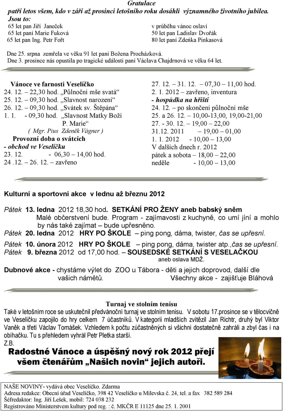 prosince nás opustila po tragické události paní Václava Chajdrnová ve věku 64 let. Vánoce ve farnosti Veselíčko 24. 12. 22,30 hod. Půlnoční mše svatá 25. 12. 09,30 hod. Slavnost narození 26. 12. 09,30 hod. Svátek sv.