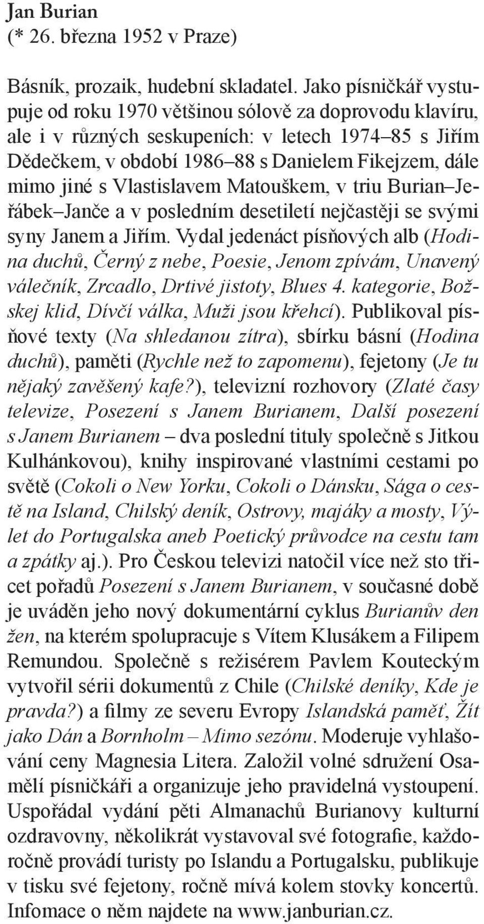 Vlastislavem Matouškem, v triu Burian Jeřábek Janče a v posledním desetiletí nejčastěji se svými syny Janem a Jiřím.