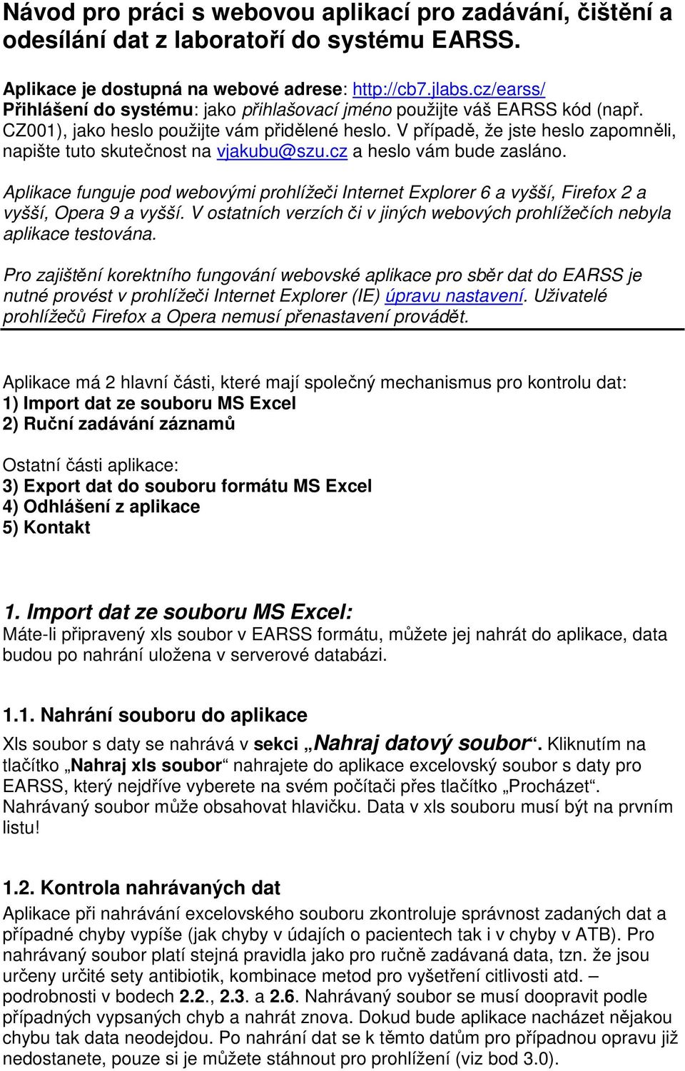 V případě, že jste heslo zapomněli, napište tuto skutečnost na vjakubu@szu.cz a heslo vám bude zasláno.
