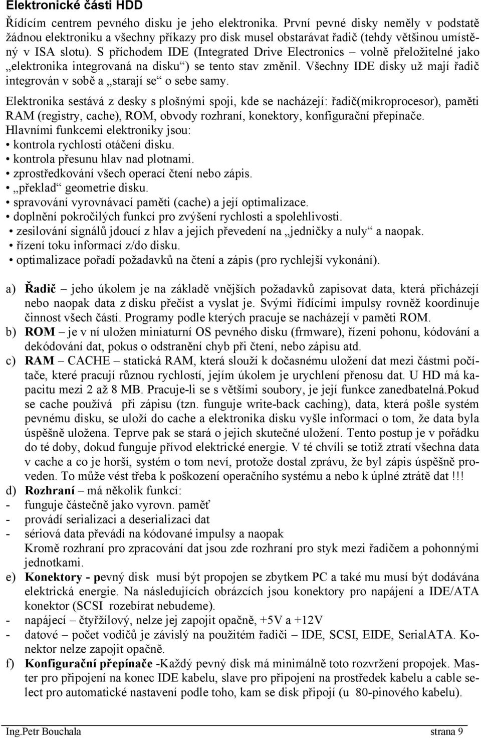 S příchodem IDE (Integrated Drive Electronics volně přeložitelné jako elektronika integrovaná na disku ) se tento stav změnil.