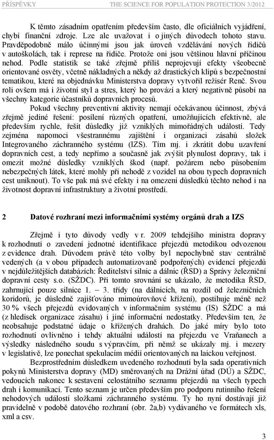 Podle statistik se také zřejmě příliš neprojevují efekty všeobecně orientované osvěty, včetně nákladných a někdy až drastických klipů s bezpečnostní tematikou, které na objednávku Ministerstva