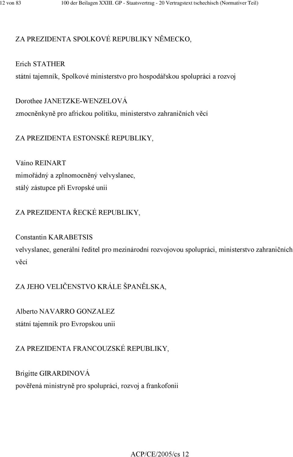 Dorothee JANETZKE-WENZELOVÁ zmocněnkyně pro africkou politiku, ministerstvo zahraničních věcí ZA PREZIDENTA ESTONSKÉ REPUBLIKY, Väino REINART mimořádný a zplnomocněný velvyslanec, stálý zástupce při