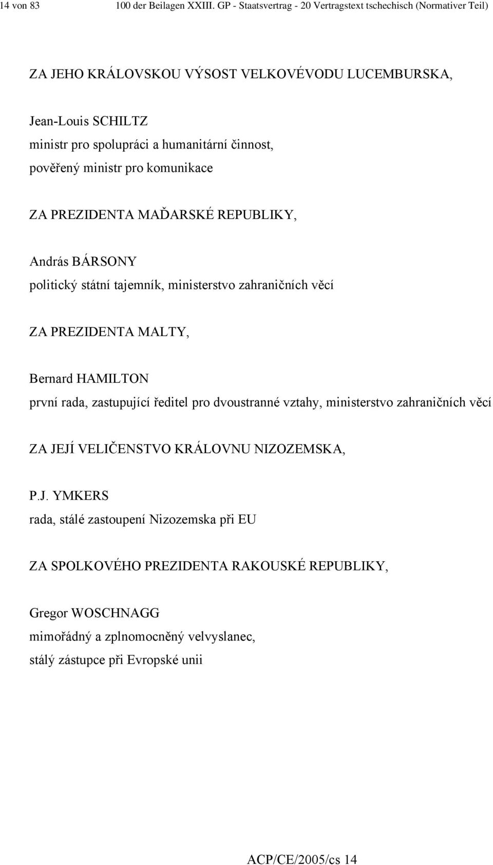 činnost, pověřený ministr pro komunikace ZA PREZIDENTA MAĎARSKÉ REPUBLIKY, András BÁRSONY politický státní tajemník, ministerstvo zahraničních věcí ZA PREZIDENTA MALTY, Bernard