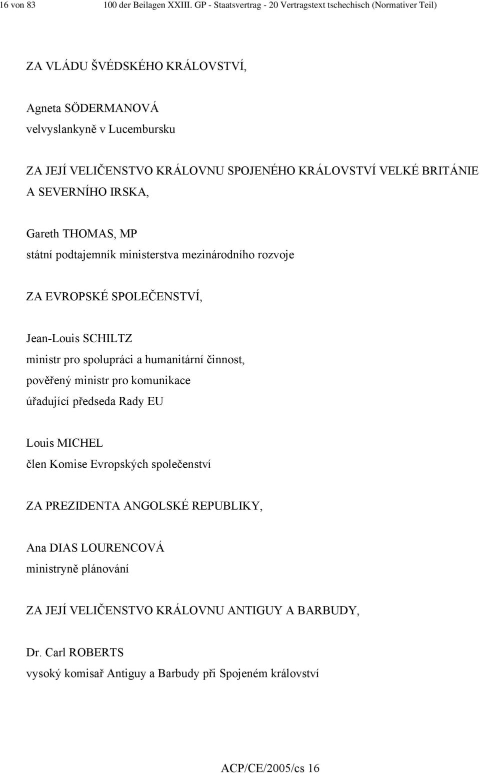 KRÁLOVSTVÍ VELKÉ BRITÁNIE A SEVERNÍHO IRSKA, Gareth THOMAS, MP státní podtajemník ministerstva mezinárodního rozvoje ZA EVROPSKÉ SPOLEČENSTVÍ, Jean-Louis SCHILTZ ministr pro spolupráci a