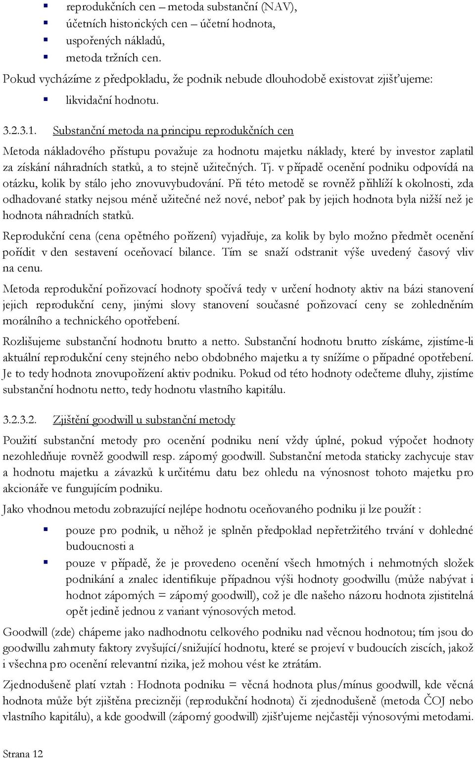 Substanční metoda na principu reprodukčních cen Metoda nákladového přístupu považuje za hodnotu majetku náklady, které by investor zaplatil za získání náhradních statků, a to stejně užitečných. Tj.