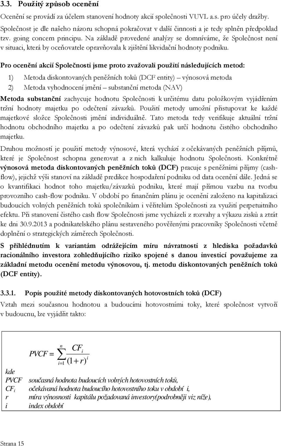 Na základě provedené analýzy se domníváme, že Společnost není v situaci, která by oceňovatele opravňovala k zjištění likvidační hodnoty podniku.