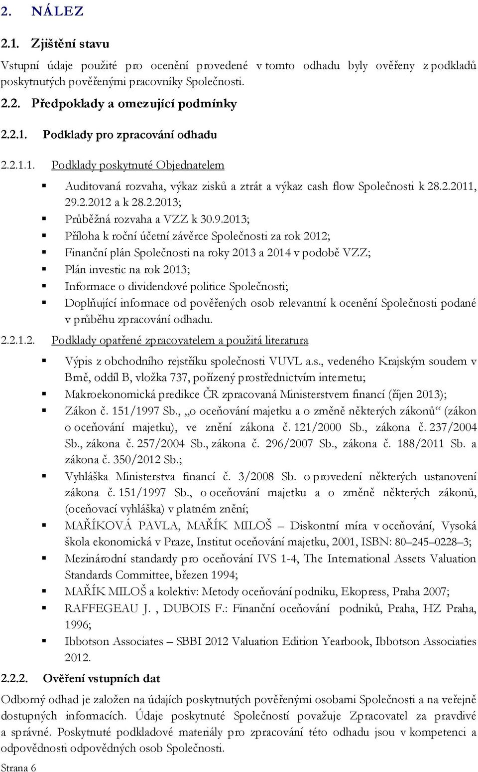 9.2013; Příloha k roční účetní závěrce Společnosti za rok 2012; Finanční plán Společnosti na roky 2013 a 2014 v podobě VZZ; Plán investic na rok 2013; Informace o dividendové politice Společnosti;