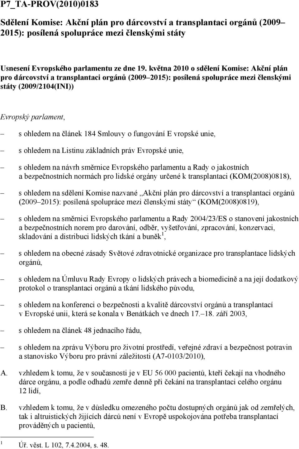 Smlouvy o fungování E vropské unie, s ohledem na Listinu základních práv Evropské unie, s ohledem na návrh směrnice Evropského parlamentu a Rady o jakostních a bezpečnostních normách pro lidské