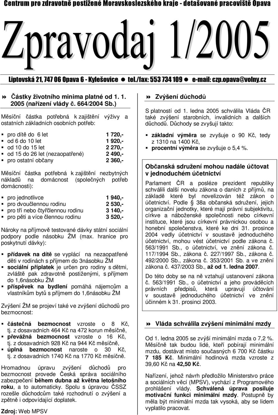 ) Měsíční částka potřebná k zajištění výživy a ostatních základních osobních potřeb: pro dítě do 6 let 1 720,- od 6 do 10 let 1 920,- od 10 do 15 let 2 270,- od 15 do 26 let (nezaopatřené) 2 490,-