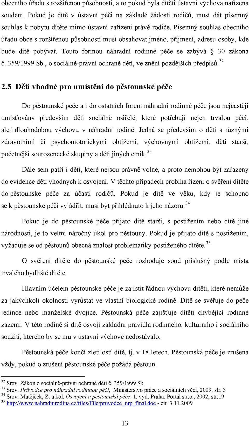 Písemný souhlas obecního úřadu obce s rozšířenou působností musí obsahovat jméno, příjmení, adresu osoby, kde bude dítě pobývat. Touto formou náhradní rodinné péče se zabývá 30 zákona č. 359/1999 Sb.