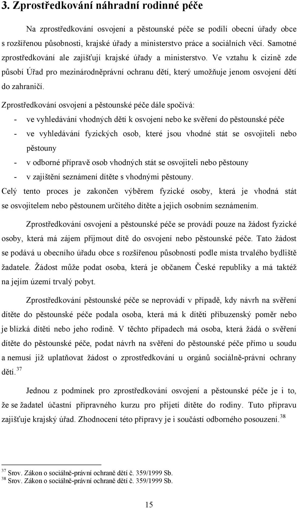 Zprostředkování osvojení a pěstounské péče dále spočívá: - ve vyhledávání vhodných dětí k osvojení nebo ke svěření do pěstounské péče - ve vyhledávání fyzických osob, které jsou vhodné stát se