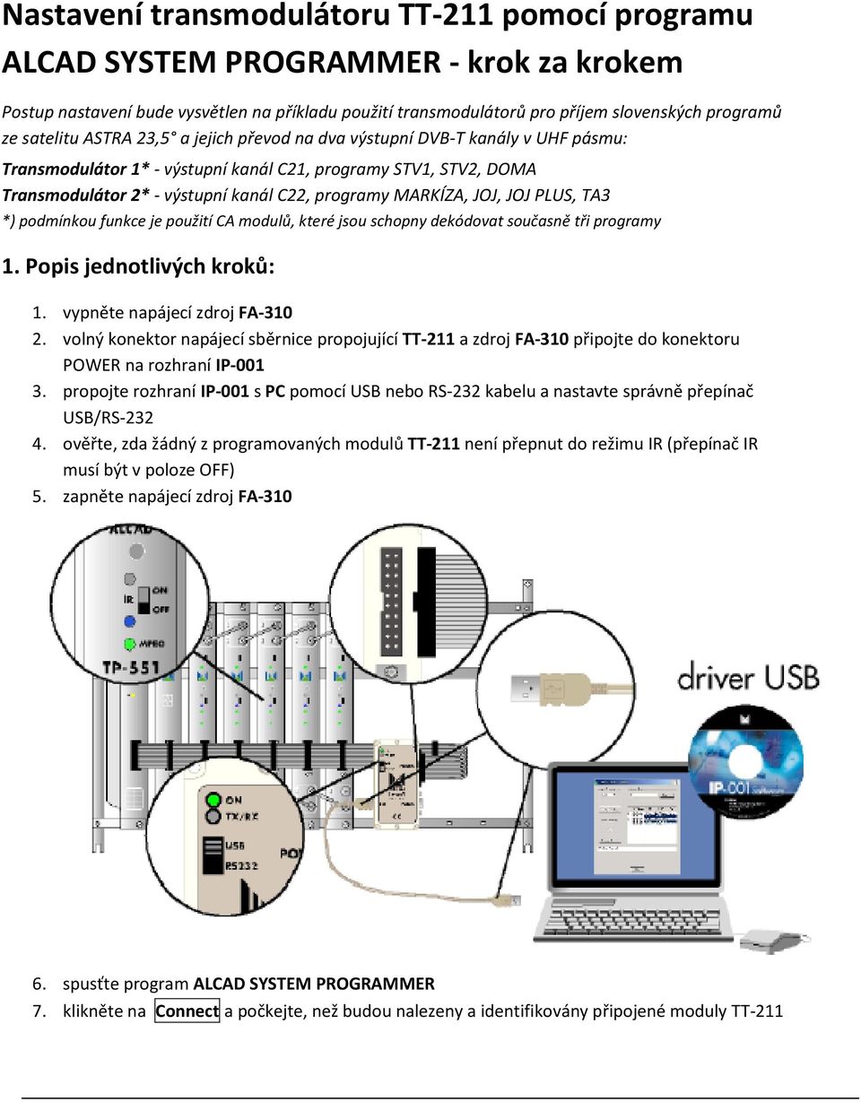 MARKÍZA, JOJ, JOJ PLUS, TA3 *) podmínkou funkce je použití CA modulů, které jsou schopny dekódovat současně tři programy 1. Popis jednotlivých kroků: 1. vypněte napájecí zdroj FA-310 2.