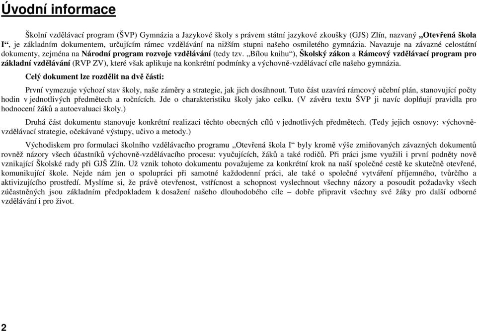 Bílou knihu ), Školský zákon a Rámcový vzdělávací program pro základní vzdělávání (RVP ZV), které však aplikuje na konkrétní podmínky a výchovně-vzdělávací cíle našeho gymnázia.