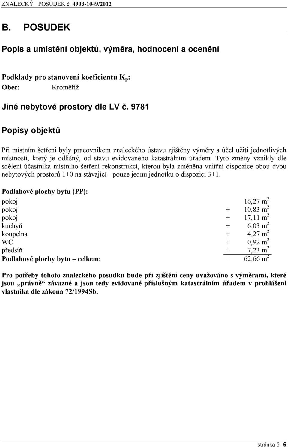 Tyt změny vznikly dle sdělení účastníka místníh šetření reknstrukcí, kteru byla změněna vnitřní dispzice bu dvu nebytvých prstrů 1+0 na stávající puze jednu jedntku dispzici 3+1.