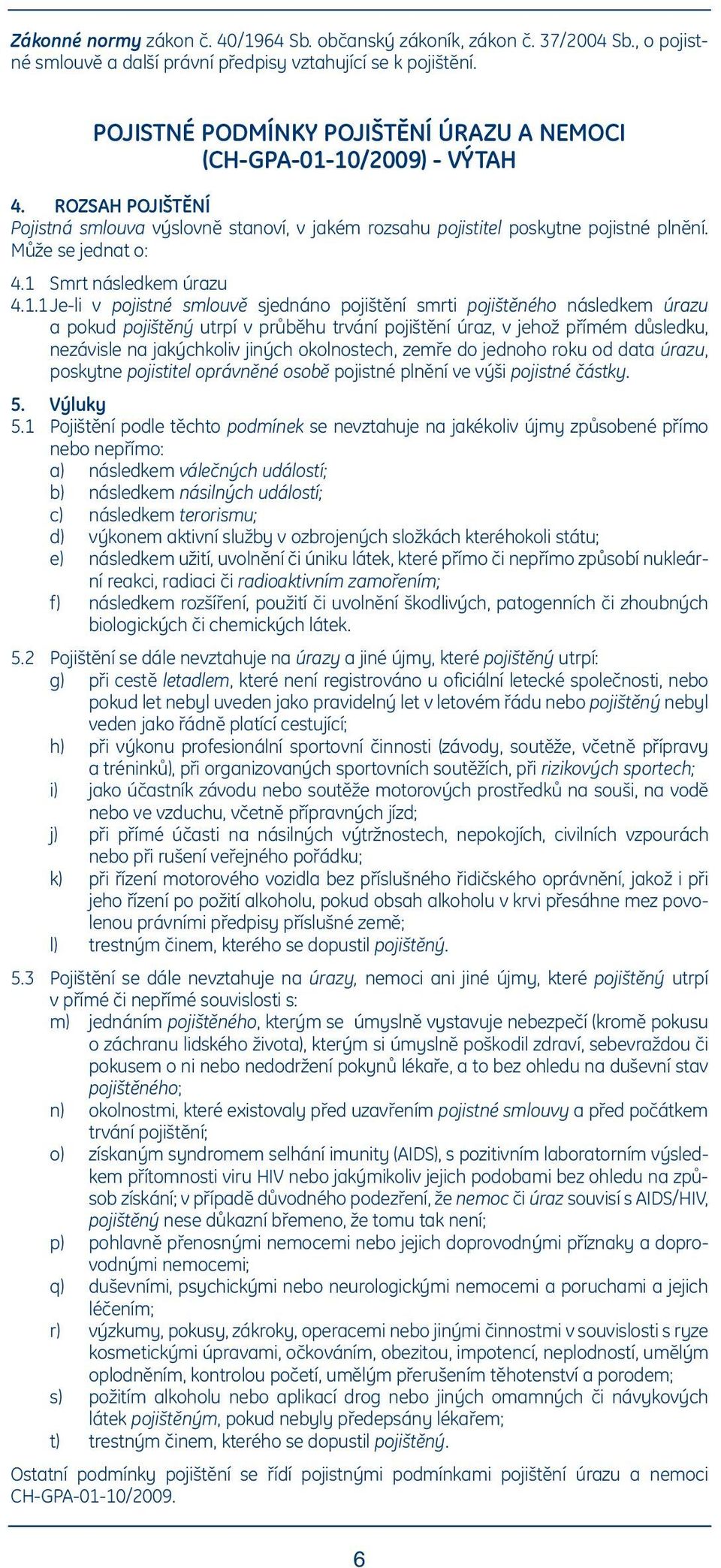 1 Smrt následkem úrazu 4.1.1Je-li v pojistné smlouvě sjednáno pojištění smrti pojištěného následkem úrazu a pokud pojištěný utrpí v průběhu trvání pojištění úraz, v jehož přímém důsledku, nezávisle