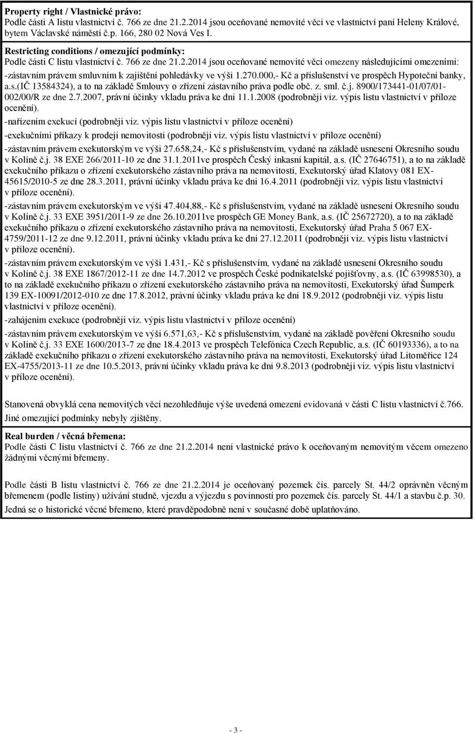 .2.2014 jsou oceňované nemovité věci omezeny následujícími omezeními: -zástavním právem smluvním k zajištění pohledávky ve výši 1.270.000,- Kč a příslušenství ve prospěch Hypoteční banky, a.s.(ič 13584324), a to na základě Smlouvy o zřízení zástavního práva podle obč.