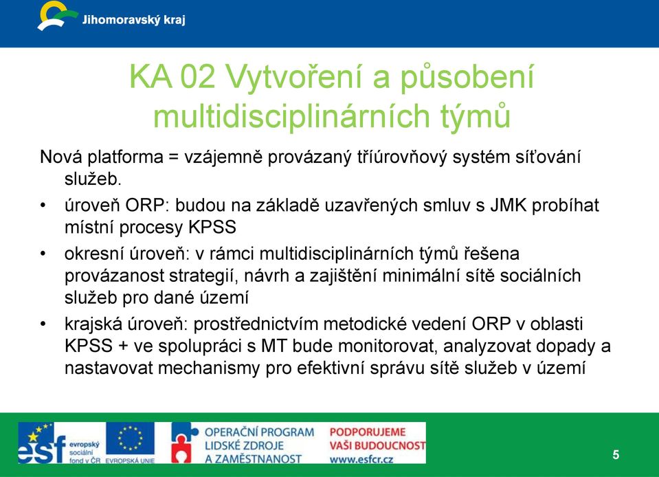 řešena provázanost strategií, návrh a zajištění minimální sítě sociálních služeb pro dané území krajská úroveň: prostřednictvím