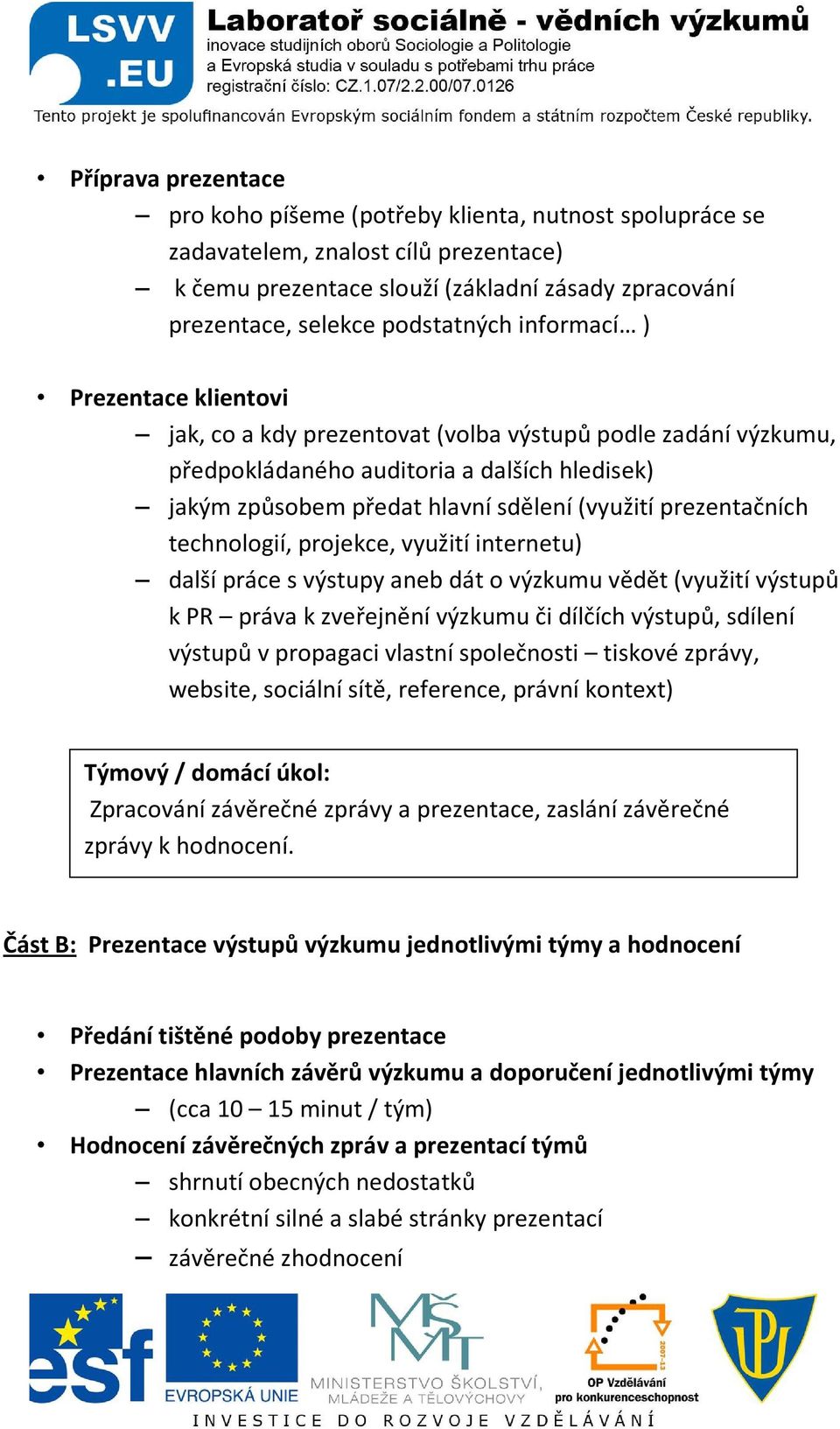 prezentačních technologií, projekce, využití internetu) další práce s výstupy aneb dát o výzkumu vědět (využití výstupů k PR práva k zveřejnění výzkumu či dílčích výstupů, sdílení výstupů v propagaci