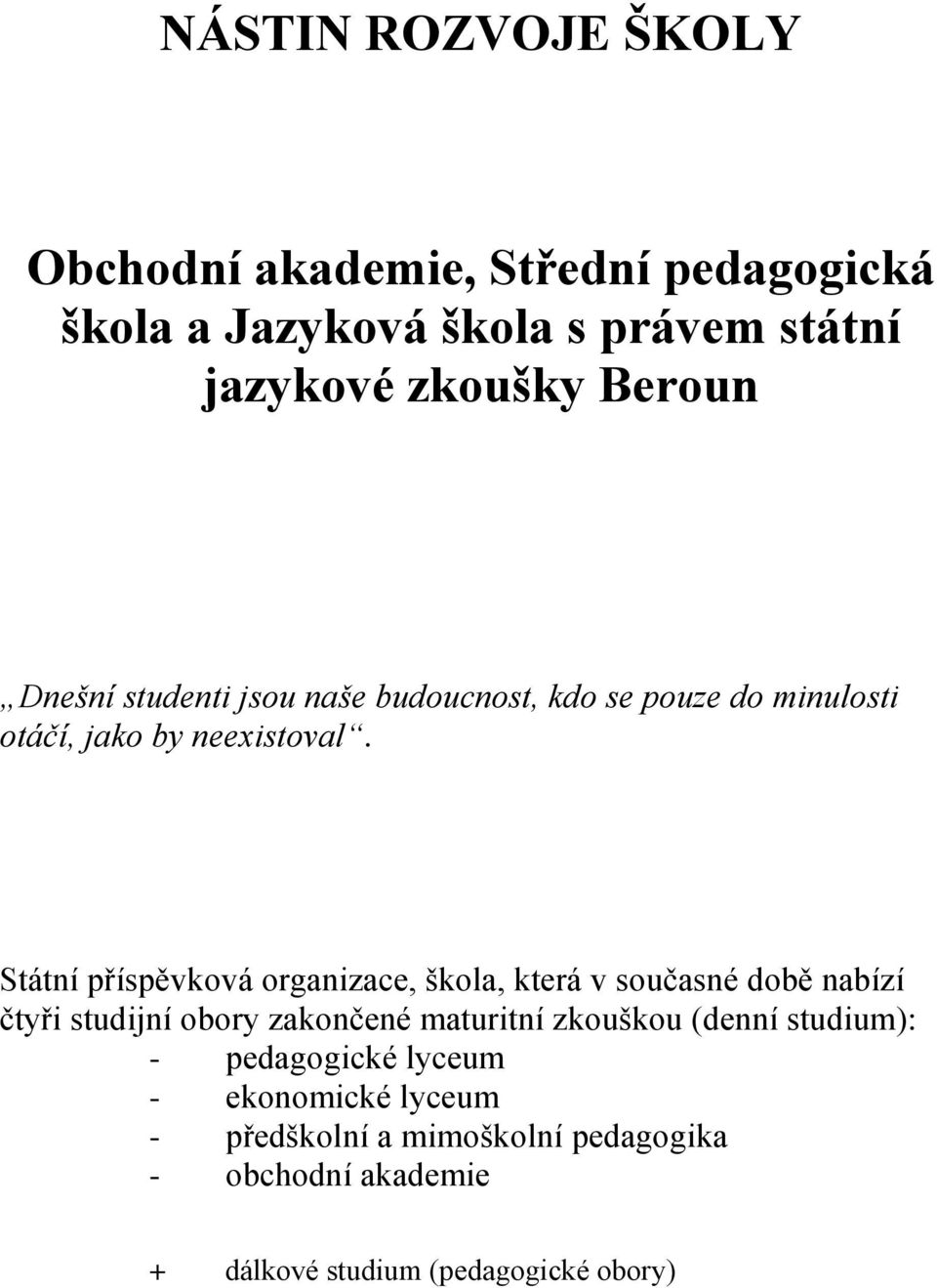 Státní příspěvková organizace, škola, která v současné době nabízí čtyři studijní obory zakončené maturitní zkouškou