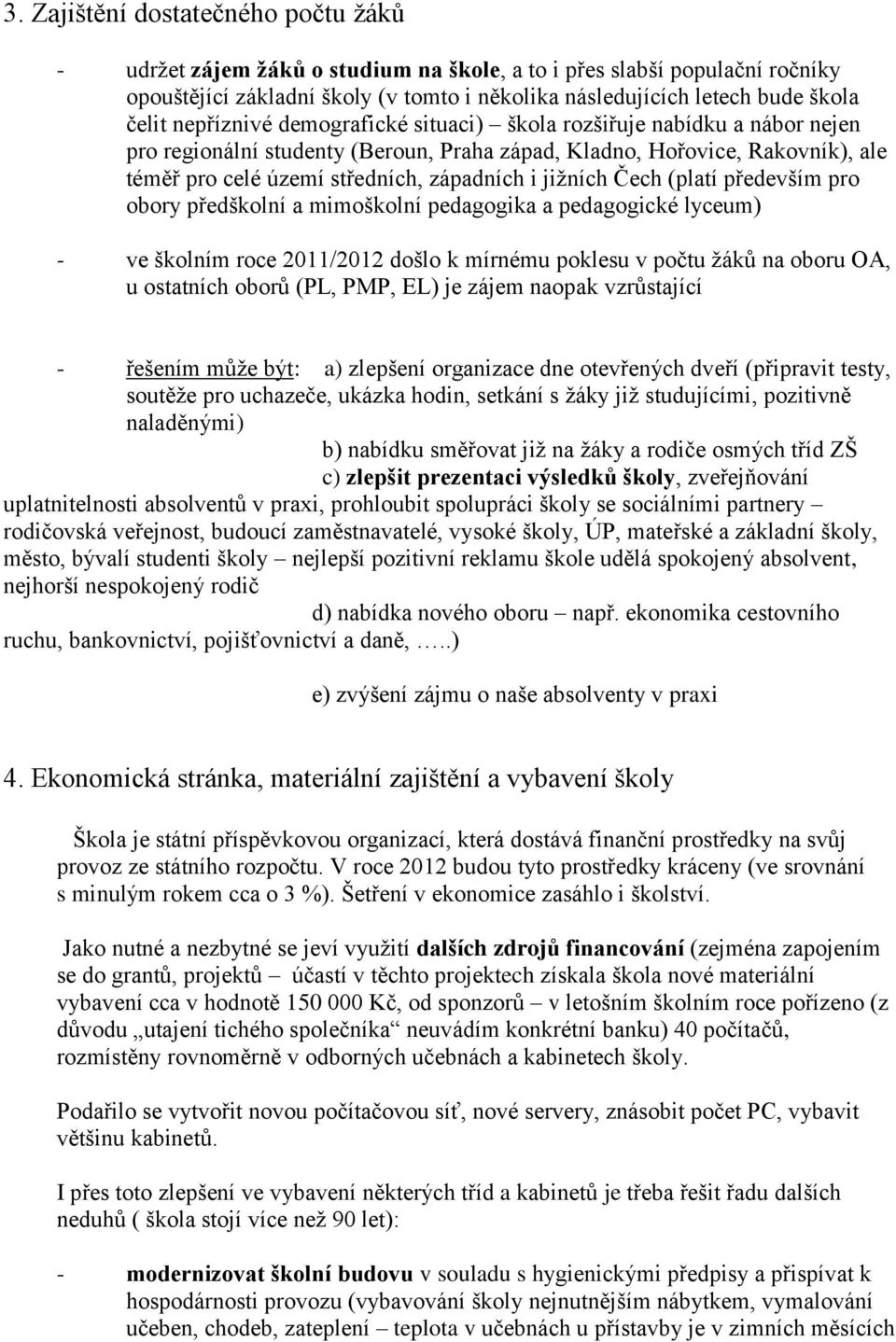 jižních Čech (platí především pro obory předškolní a mimoškolní pedagogika a pedagogické lyceum) - ve školním roce 2011/2012 došlo k mírnému poklesu v počtu žáků na oboru OA, u ostatních oborů (PL,