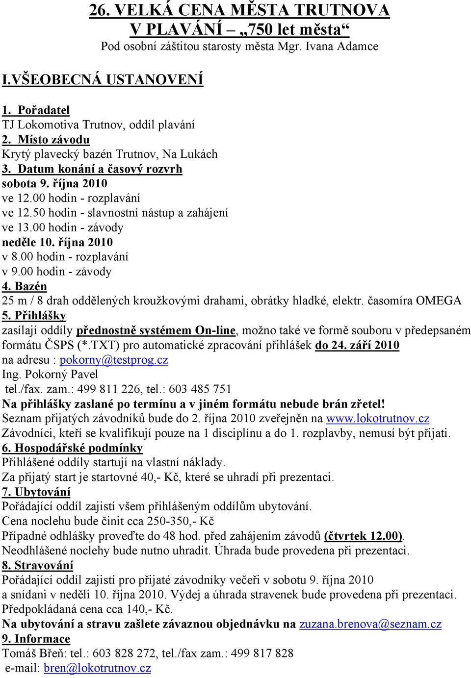 00 hodin - závody neděle 10. října 2010 v 8.00 hodin - rozplavání v 9.00 hodin - závody 4. Bazén 25 m / 8 drah oddělených kroužkovými drahami, obrátky hladké, elektr. časomíra OMEGA 5.