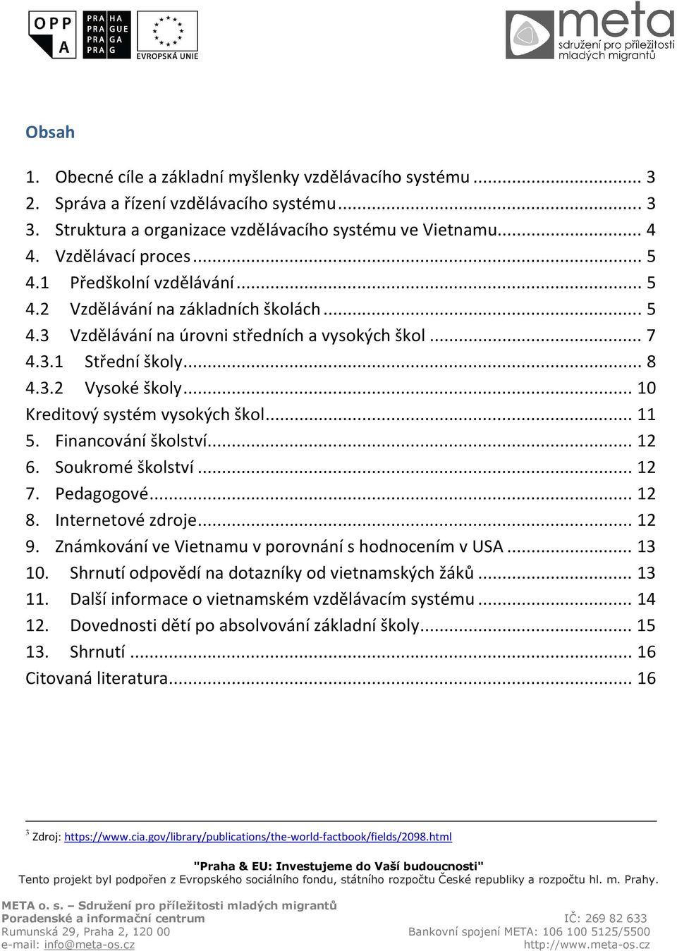 .. 10 Kreditový systém vysokých škol... 11 5. Financování školství... 12 6. Soukromé školství... 12 7. Pedagogové... 12 8. Internetové zdroje... 12 9.