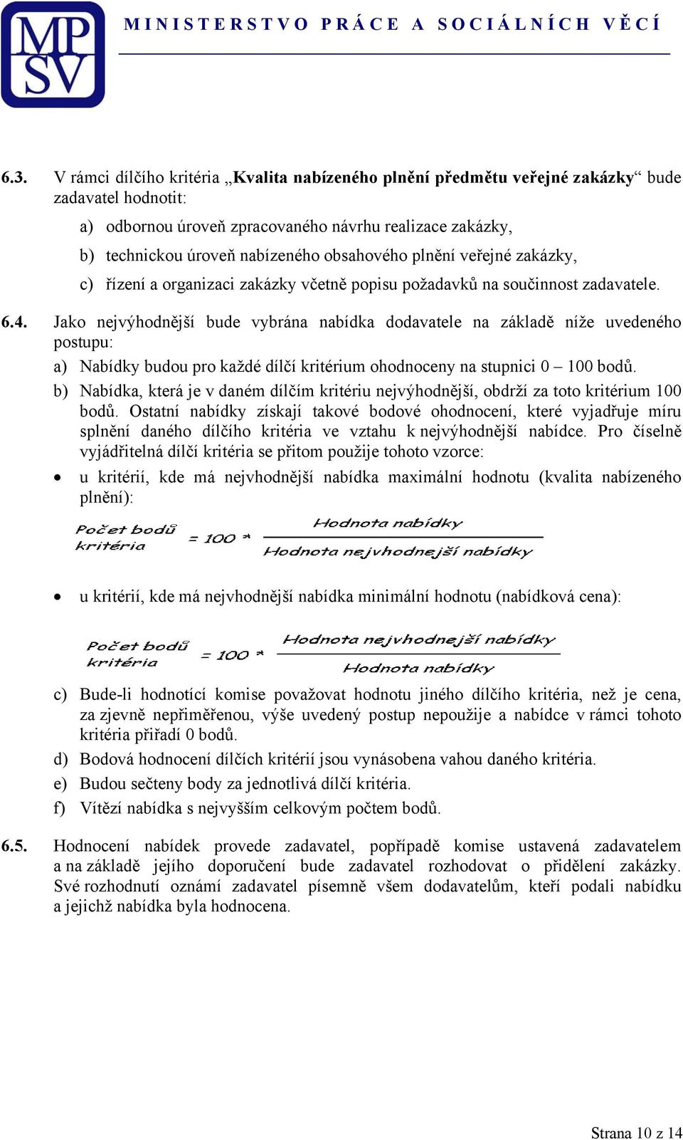 Jako nejvýhodnější bude vybrána nabídka dodavatele na základě níže uvedeného postupu: a) Nabídky budou pro každé dílčí kritérium ohodnoceny na stupnici 0 100 bodů.