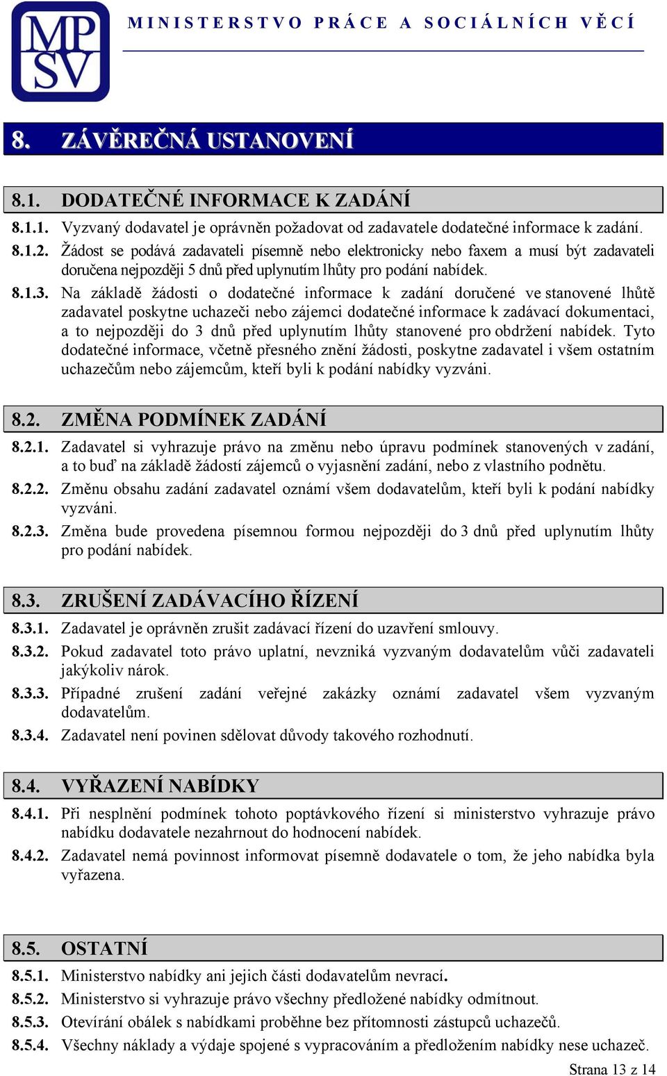 Na základě žádosti o dodatečné informace k zadání doručené ve stanovené lhůtě zadavatel poskytne uchazeči nebo zájemci dodatečné informace k zadávací dokumentaci, a to nejpozději do 3 dnů před