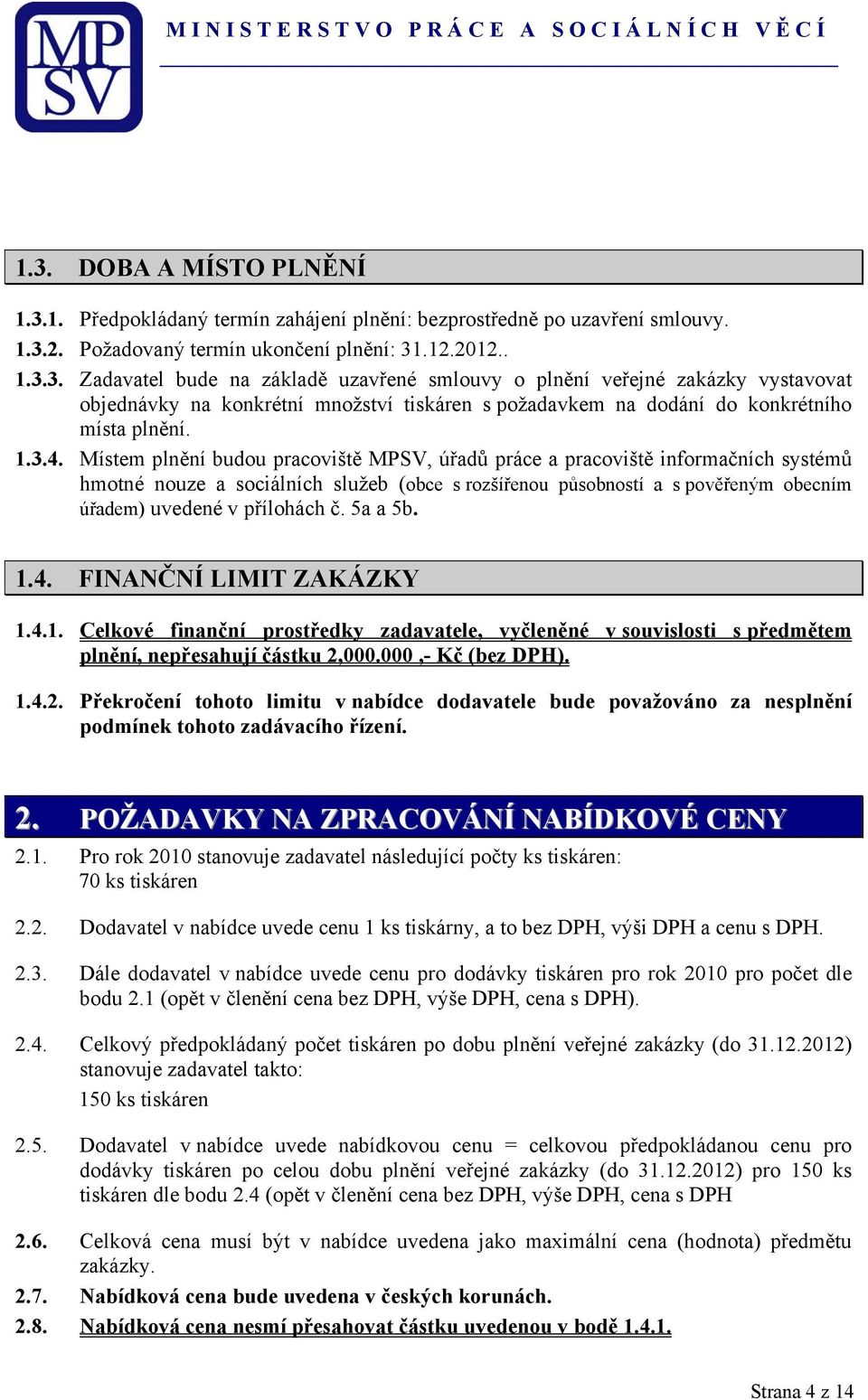 Místem plnění budou pracoviště MPSV, úřadů práce a pracoviště informačních systémů hmotné nouze a sociálních služeb (obce s rozšířenou působností a s pověřeným obecním úřadem) uvedené v přílohách č.