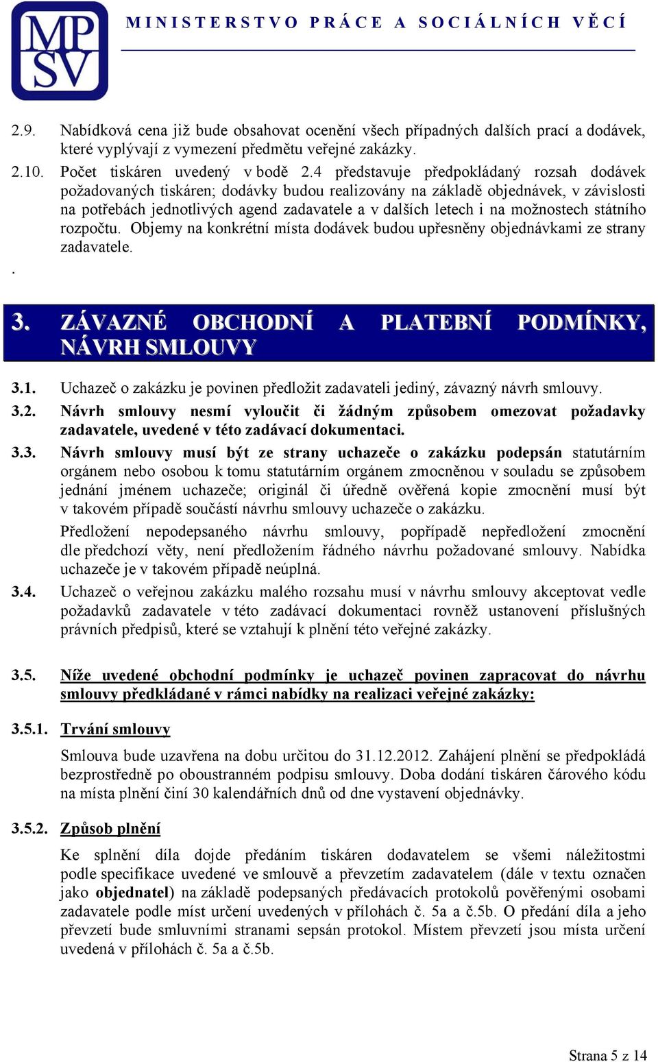 možnostech státního rozpočtu. Objemy na konkrétní místa dodávek budou upřesněny objednávkami ze strany zadavatele.. 3. ZÁVAZNÉ OBCHODNÍ A PLATEBNÍ PODMÍNKY, NÁVRH SMLOUVY 3.1.