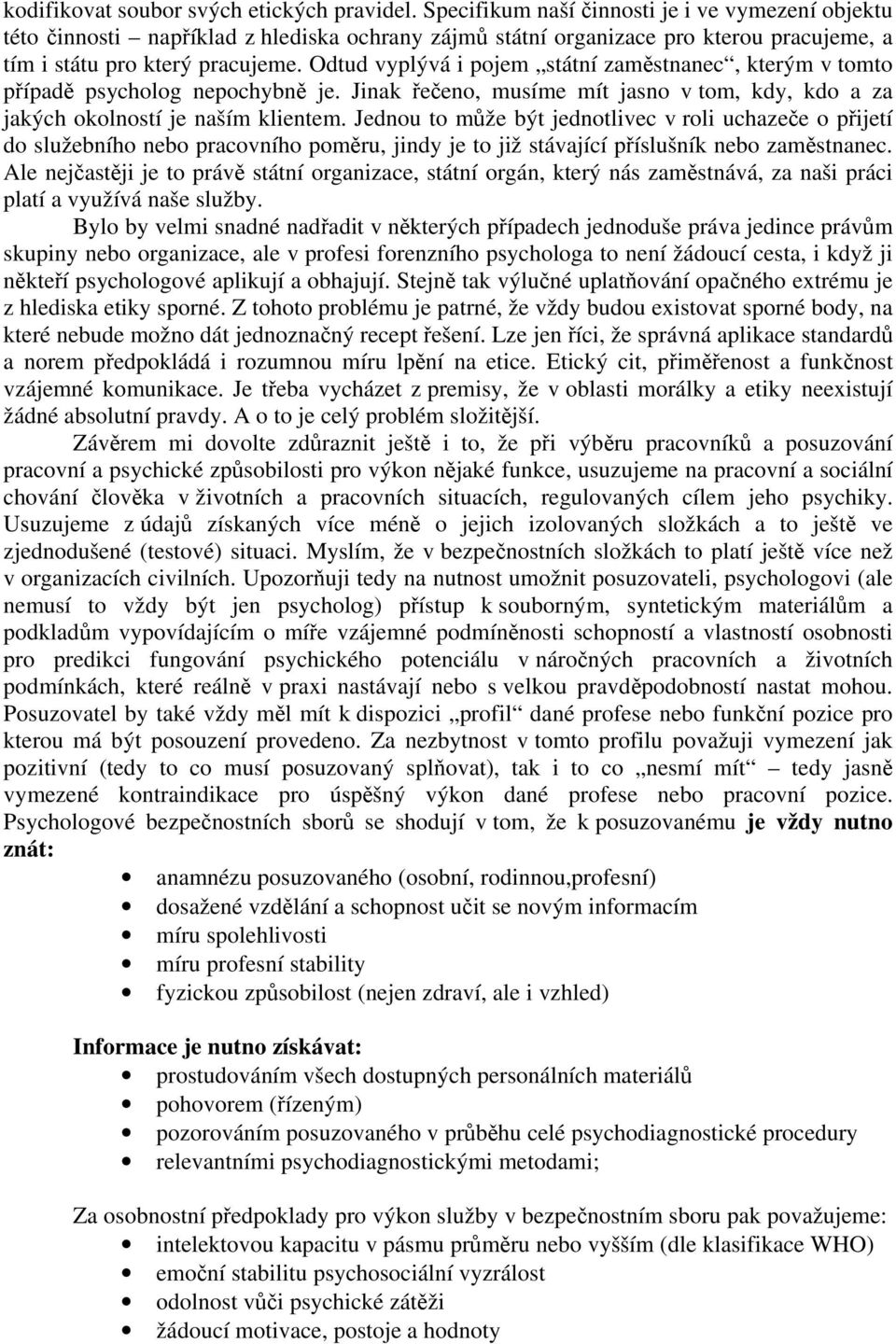 Odtud vyplývá i pojem státní zaměstnanec, kterým v tomto případě psycholog nepochybně je. Jinak řečeno, musíme mít jasno v tom, kdy, kdo a za jakých okolností je naším klientem.