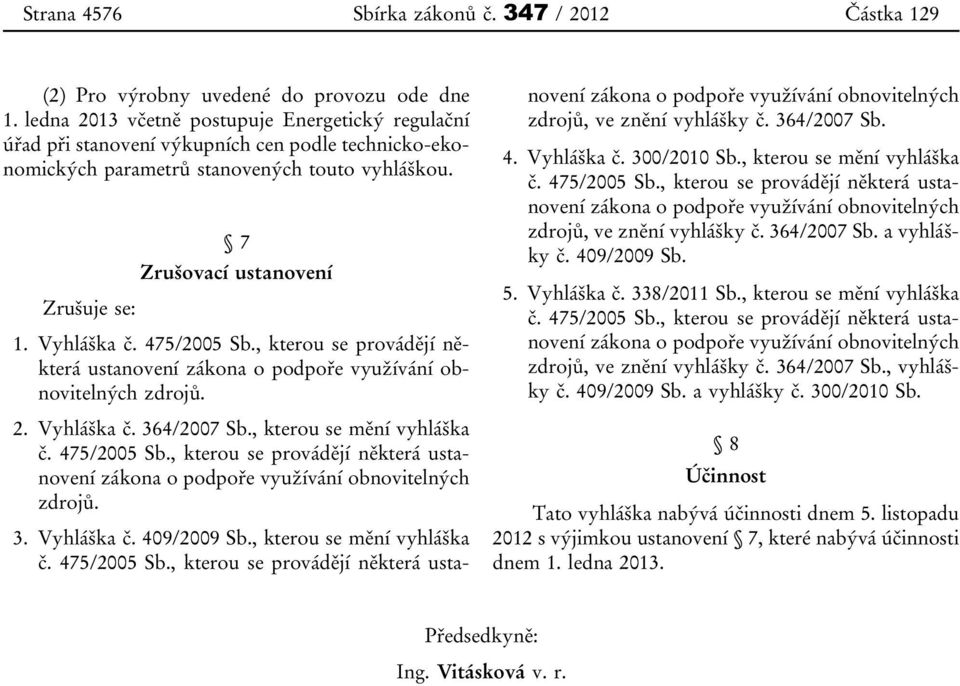 475/2005 Sb., kterou se provádějí některá ustanovení zákona o podpoře využívání obnovitelných zdrojů. 2. Vyhláška č. 364/2007 Sb., kterou se mění vyhláška č. 475/2005 Sb.