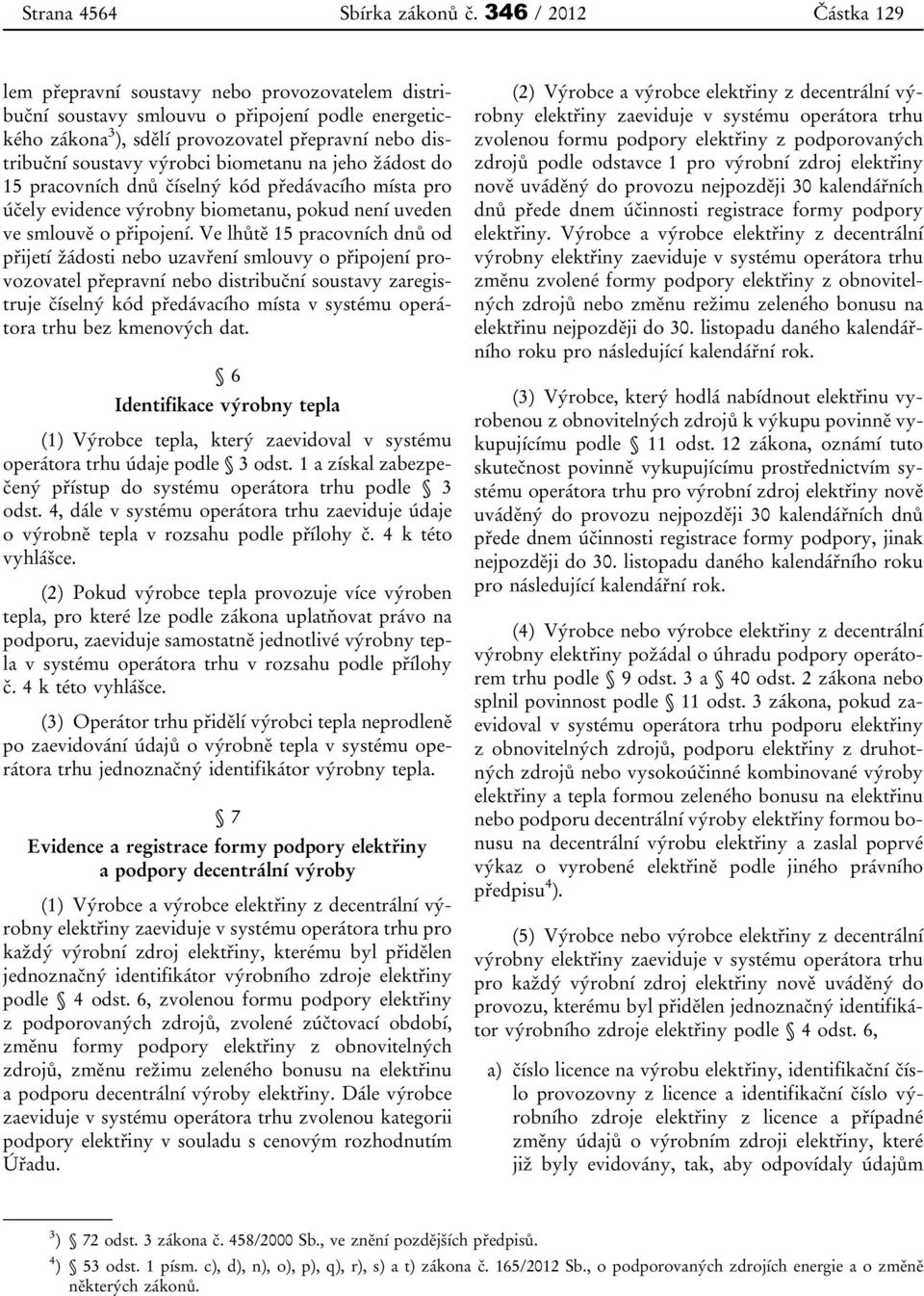 výrobci biometanu na jeho žádost do 15 pracovních dnů číselný kód předávacího místa pro účely evidence výrobny biometanu, pokud není uveden ve smlouvě o připojení.