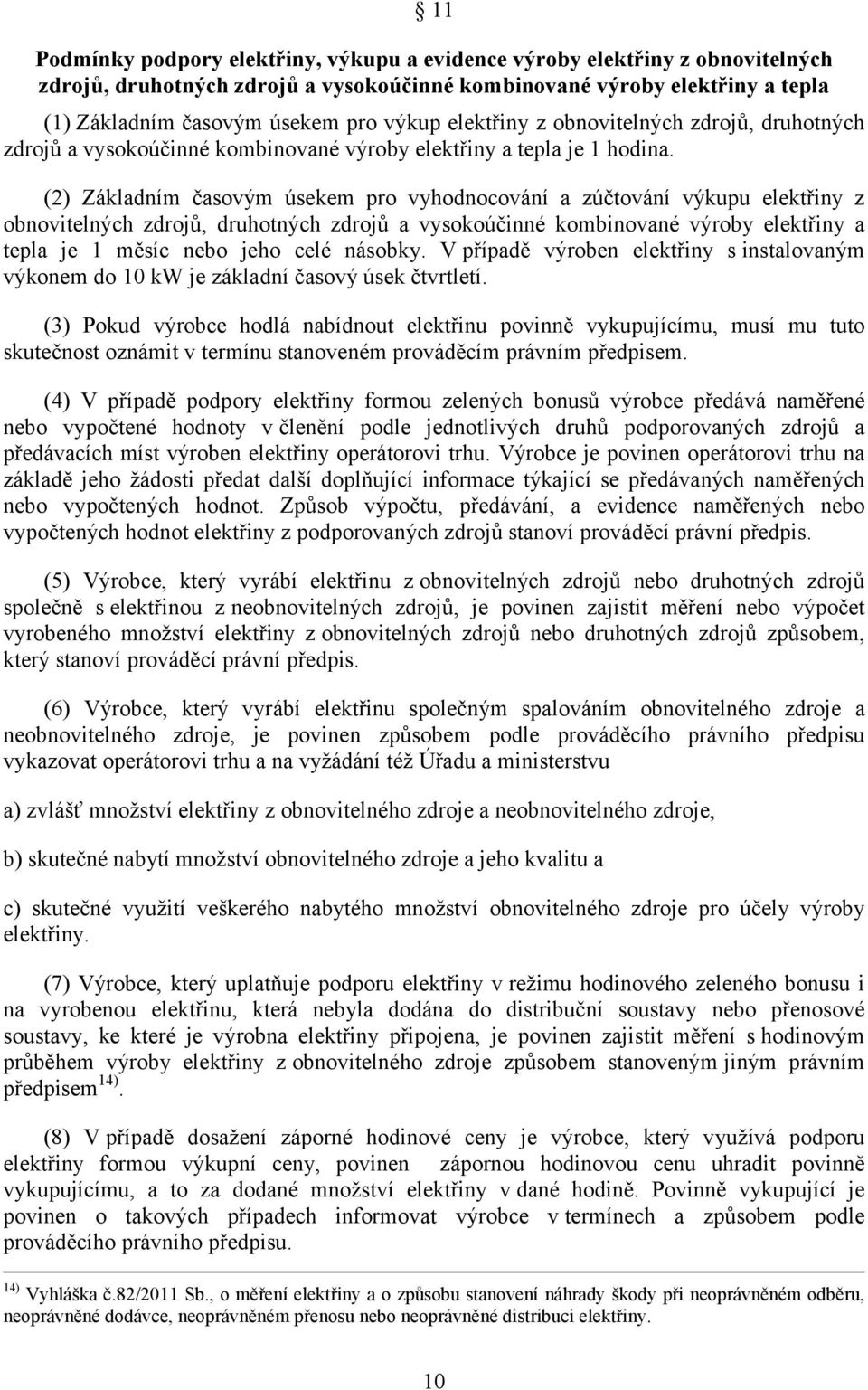 (2) Základním časovým úsekem pro vyhodnocování a zúčtování výkupu elektřiny z obnovitelných zdrojů, druhotných zdrojů a vysokoúčinné kombinované výroby elektřiny a tepla je 1 měsíc nebo jeho celé