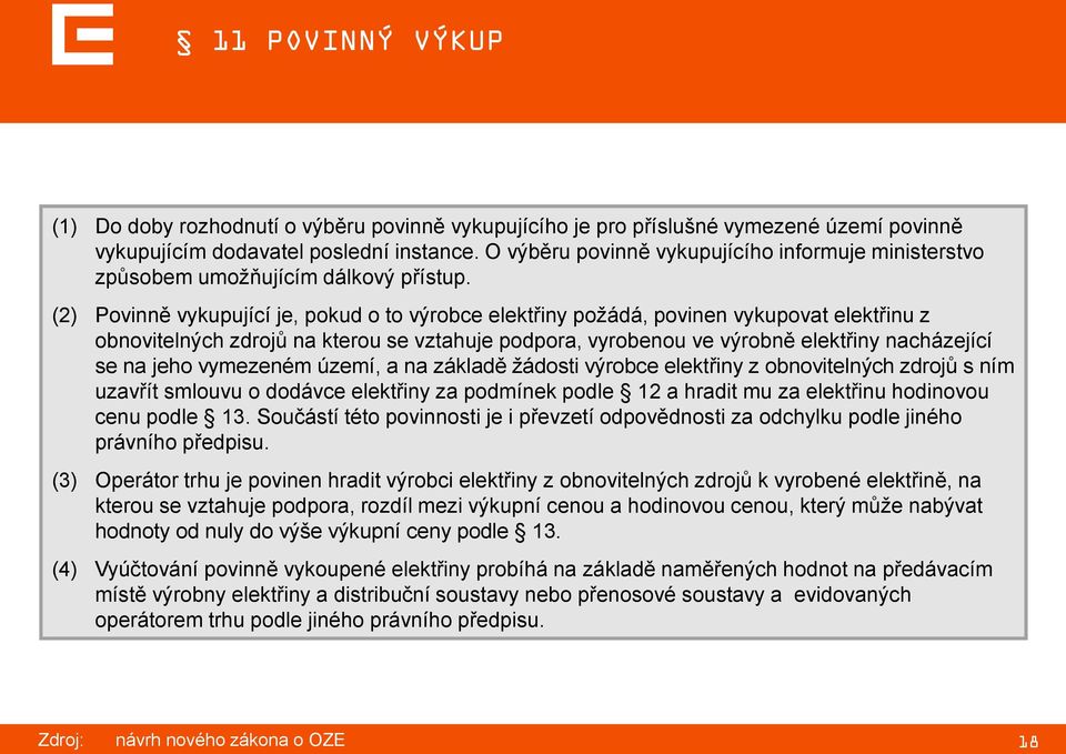 (2) Povinně vykupující je, pokud o to výrobce elektřiny požádá, povinen vykupovat elektřinu z obnovitelných zdrojů na kterou se vztahuje podpora, vyrobenou ve výrobně elektřiny nacházející se na jeho