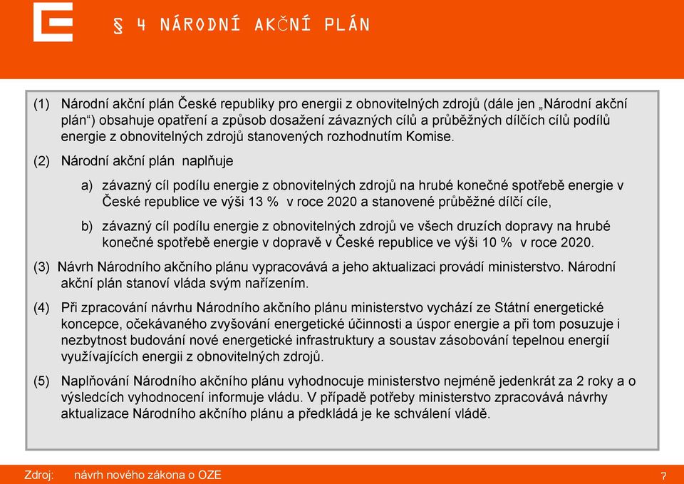 (2) Národní akční plán naplňuje a) závazný cíl podílu energie z obnovitelných zdrojů na hrubé konečné spotřebě energie v České republice ve výši 13 % v roce 2020 a stanovené průběžné dílčí cíle, b)