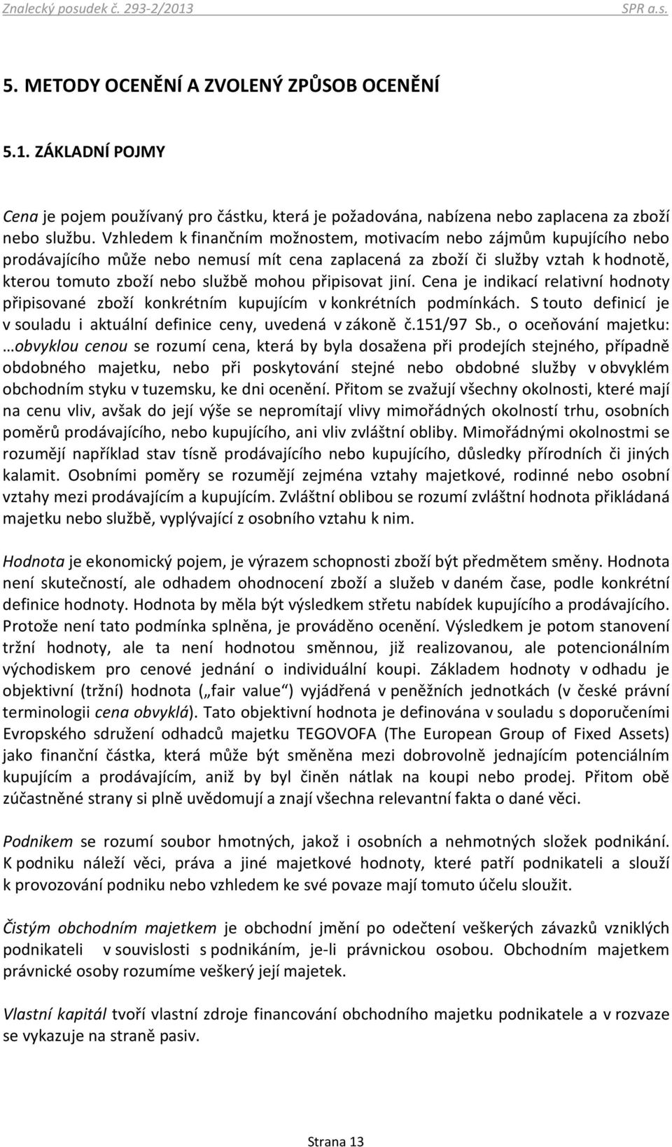 připisovat jiní. Cena je indikací relativní hodnoty připisované zboží konkrétním kupujícím v konkrétních podmínkách. S touto definicí je v souladu i aktuální definice ceny, uvedená v zákoně č.