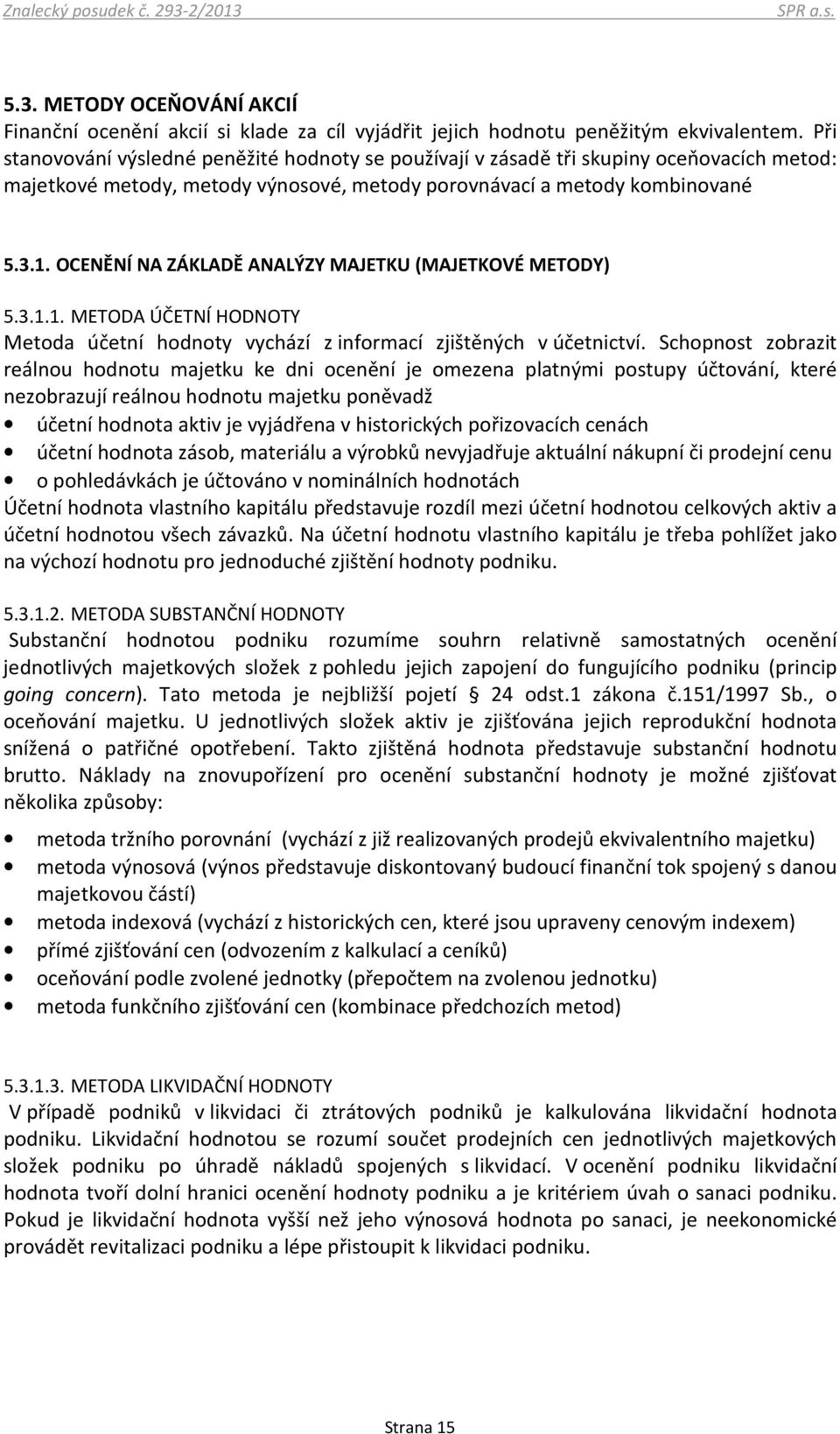 OCENĚNÍ NA ZÁKLADĚ ANALÝZY MAJETKU (MAJETKOVÉ METODY) 5.3.1.1. METODA ÚČETNÍ HODNOTY Metoda účetní hodnoty vychází z informací zjištěných v účetnictví.