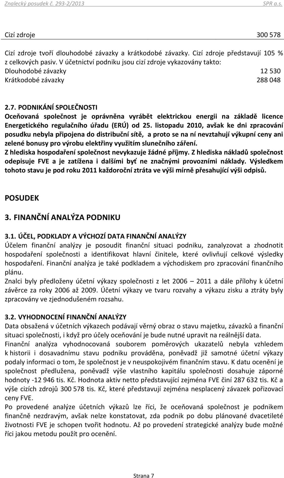 PODNIKÁNÍ SPOLEČNOSTI Oceňovaná společnost je oprávněna vyrábět elektrickou energii na základě licence Energetického regulačního úřadu (ERÚ) od 25.