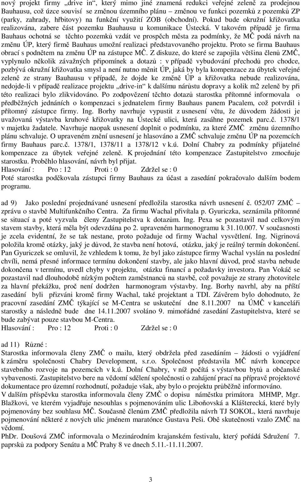 V takovém případě je firma Bauhaus ochotná se těchto pozemků vzdát ve prospěch města za podmínky, že MČ podá návrh na změnu ÚP, který firmě Bauhaus umožní realizaci představovaného projektu.