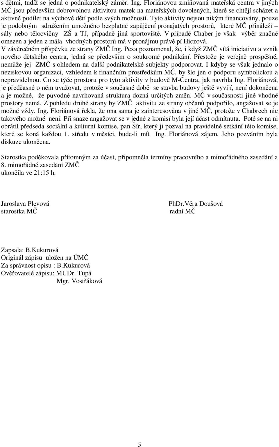 Tyto aktivity nejsou nikým financovány, pouze je podobným sdružením umožněno bezplatné zapůjčení pronajatých prostorů, které MČ přináleží sály nebo tělocvičny ZŠ a TJ, případně jiná sportoviště.