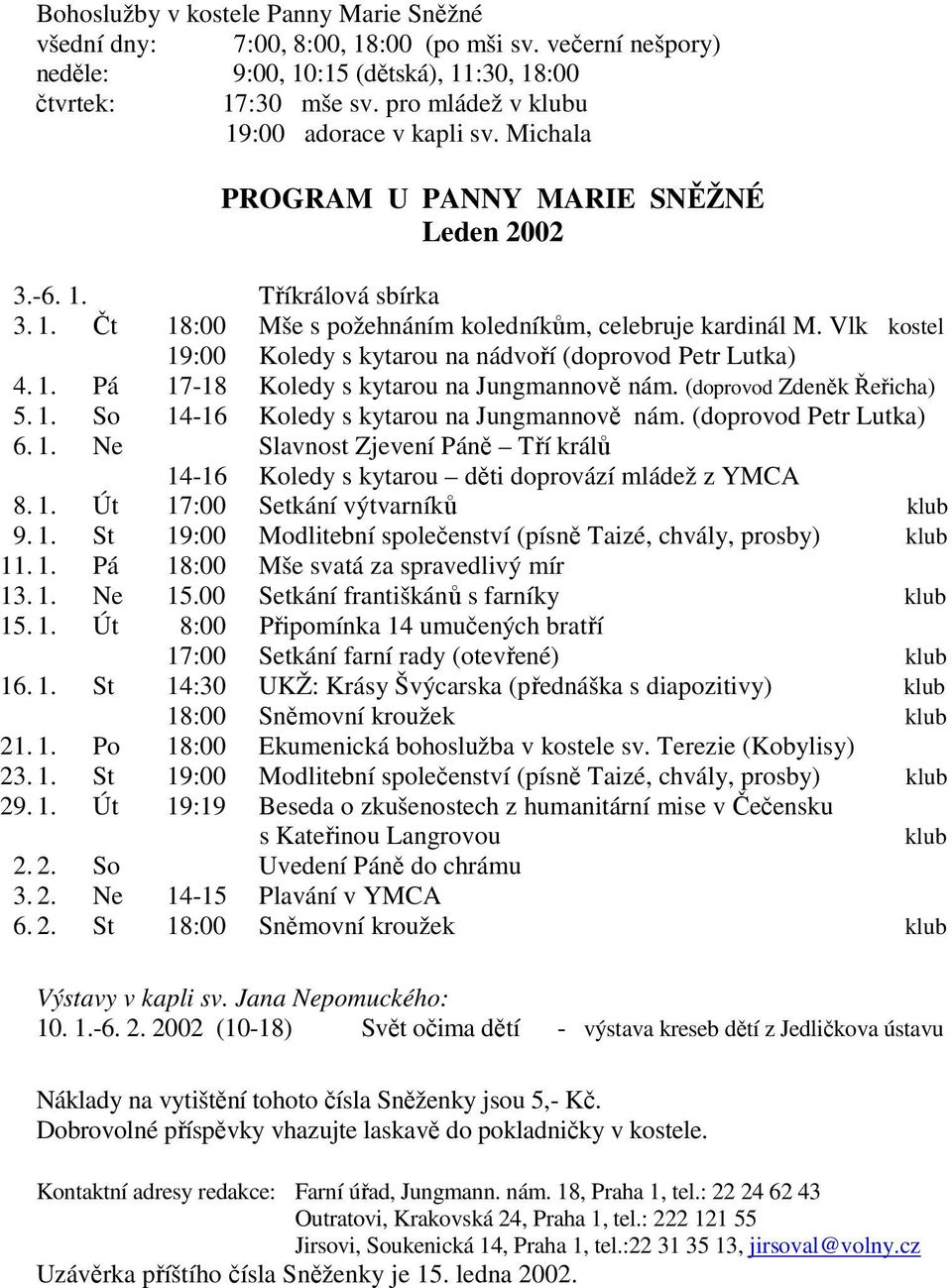 Vlk kostel 19:00 Koledy s kytarou na nádvoří (doprovod Petr Lutka) 4. 1. Pá 17-18 Koledy s kytarou na Jungmannově nám. (doprovod Zdeněk Řeřicha) 5. 1. So 14-16 Koledy s kytarou na Jungmannově nám.