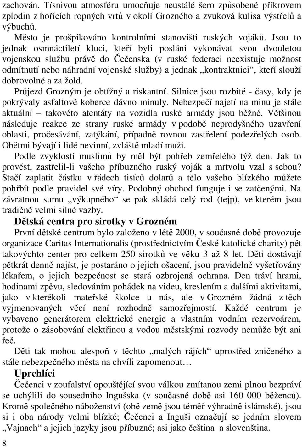 Jsou to jednak osmnáctiletí kluci, kteří byli posláni vykonávat svou dvouletou vojenskou službu právě do Čečenska (v ruské federaci neexistuje možnost odmítnutí nebo náhradní vojenské služby) a