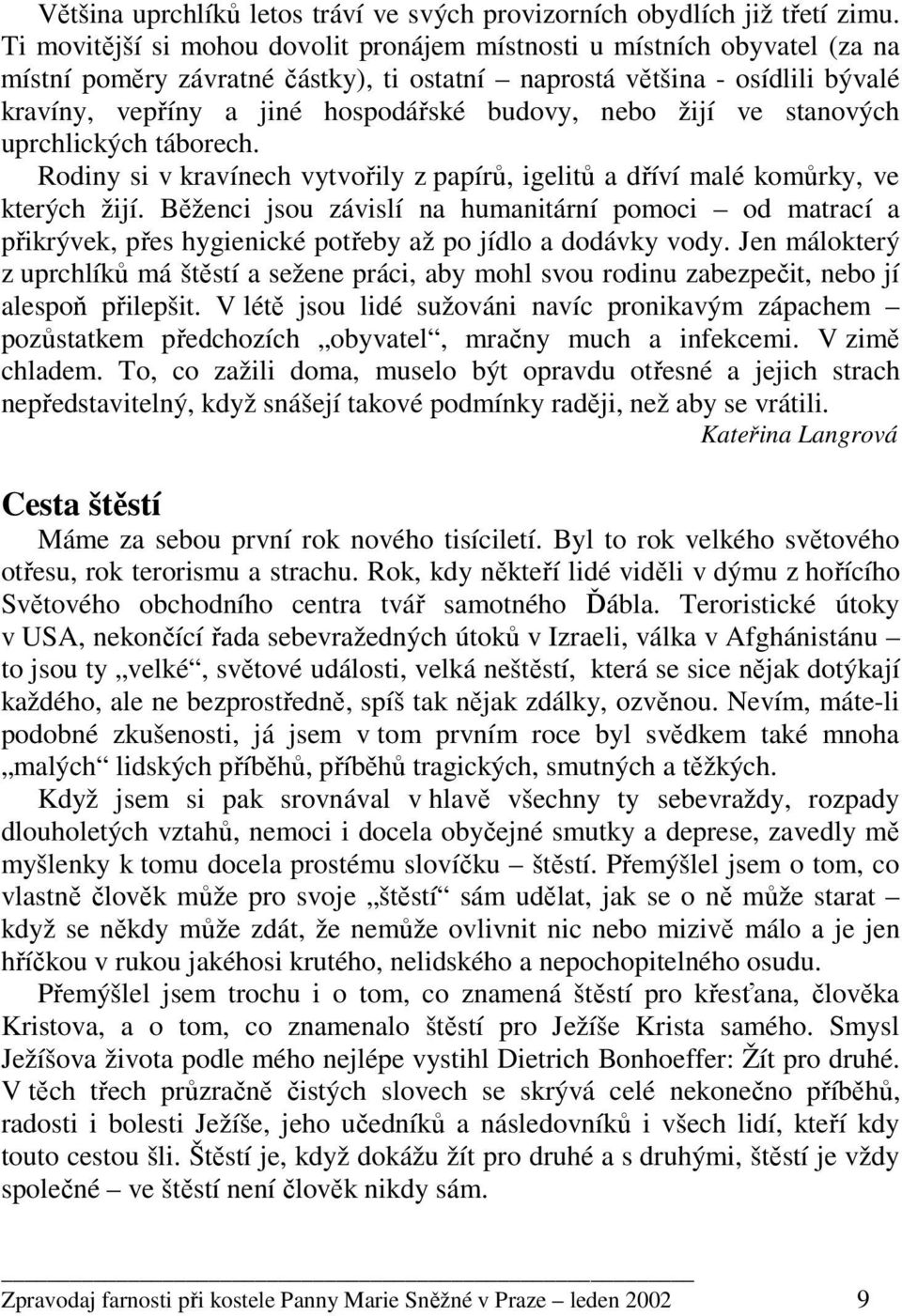 nebo žijí ve stanových uprchlických táborech. Rodiny si v kravínech vytvořily z papírů, igelitů a dříví malé komůrky, ve kterých žijí.