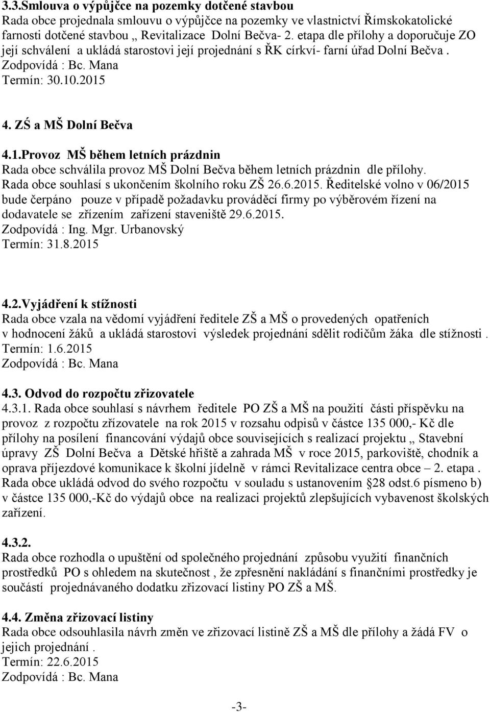 .2015 4. ZŚ a MŠ Dolní Bečva 4.1.Provoz MŠ během letních prázdnin Rada obce schválila provoz MŠ Dolní Bečva během letních prázdnin dle přílohy. Rada obce souhlasí s ukončením školního roku ZŠ 26.6.2015. Ředitelské volno v 06/2015 bude čerpáno pouze v případě požadavku prováděcí firmy po výběrovém řízení na dodavatele se zřízením zařízení staveniště 29.