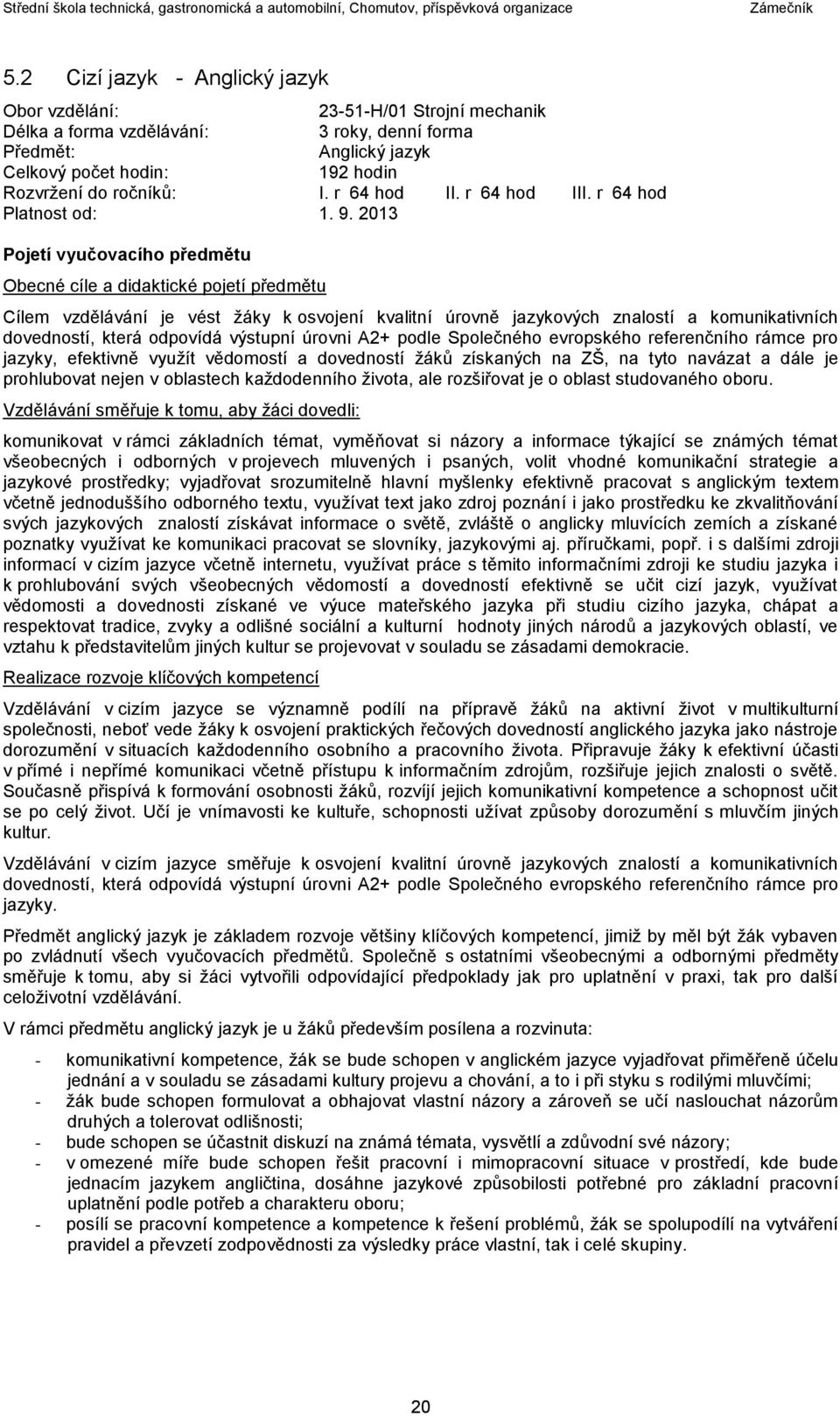 2013 Pojetí vyučovacího předmětu Obecné cíle a didaktické pojetí předmětu Cílem vzdělávání je vést žáky k osvojení kvalitní úrovně jazykových znalostí a komunikativních dovedností, která odpovídá