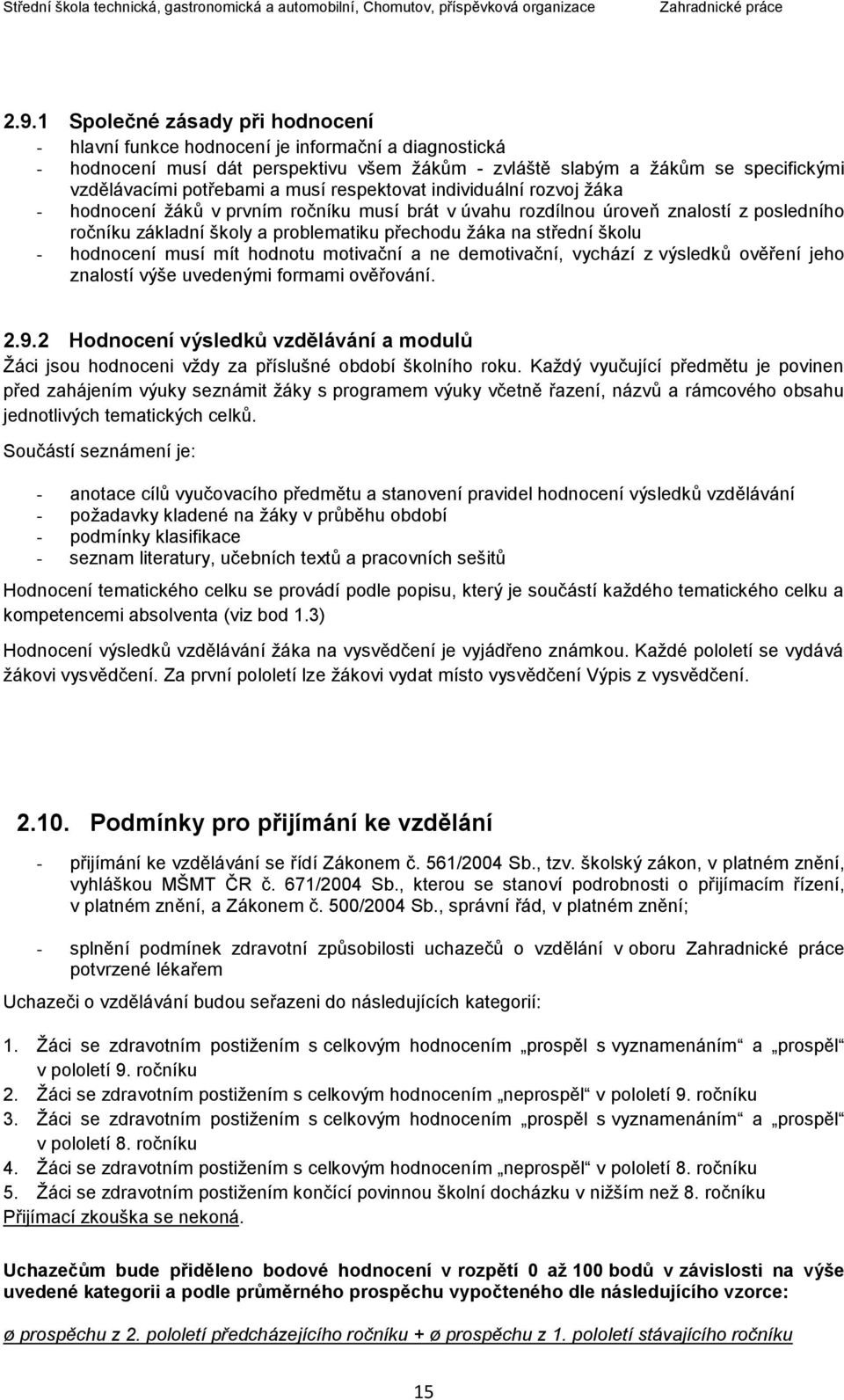 školu - hodnocení musí mít hodnotu motivační a ne demotivační, vychází z výsledků ověření jeho znalostí výše uvedenými formami ověřování. 2.9.